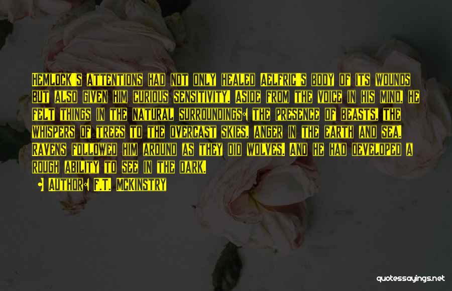 F.T. McKinstry Quotes: Hemlock's Attentions Had Not Only Healed Aelfric's Body Of Its Wounds But Also Given Him Curious Sensitivity. Aside From The