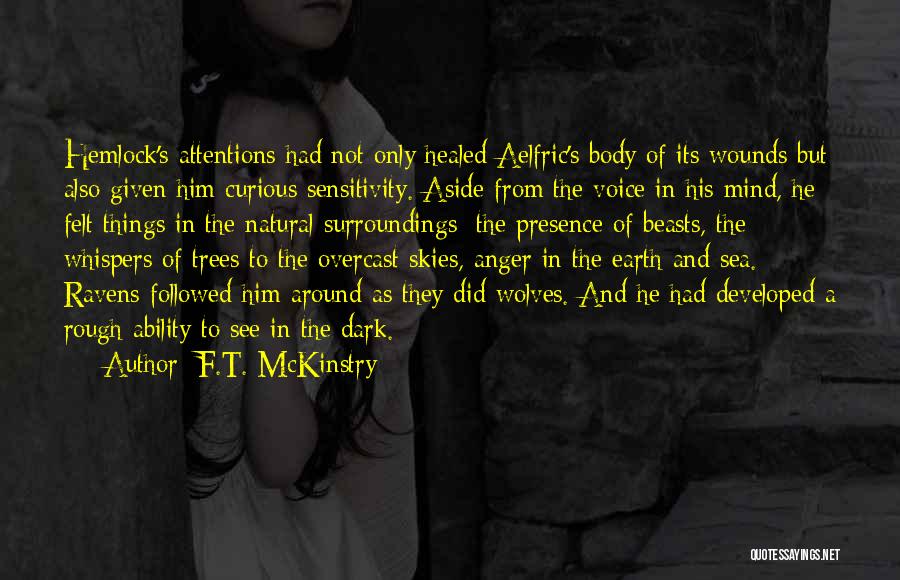 F.T. McKinstry Quotes: Hemlock's Attentions Had Not Only Healed Aelfric's Body Of Its Wounds But Also Given Him Curious Sensitivity. Aside From The