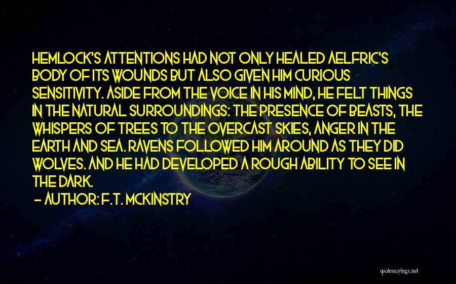 F.T. McKinstry Quotes: Hemlock's Attentions Had Not Only Healed Aelfric's Body Of Its Wounds But Also Given Him Curious Sensitivity. Aside From The