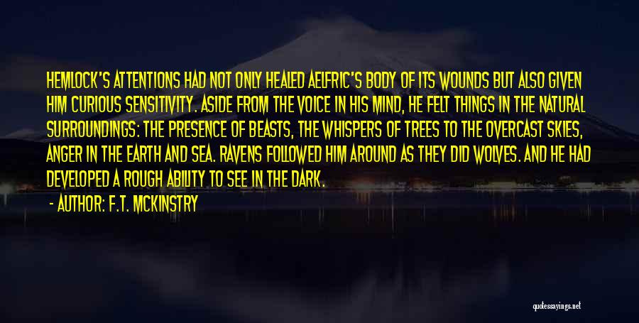 F.T. McKinstry Quotes: Hemlock's Attentions Had Not Only Healed Aelfric's Body Of Its Wounds But Also Given Him Curious Sensitivity. Aside From The