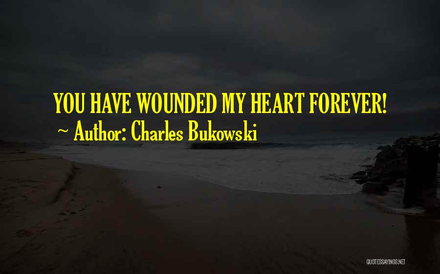 Charles Bukowski Quotes: You Have Wounded My Heart Forever!