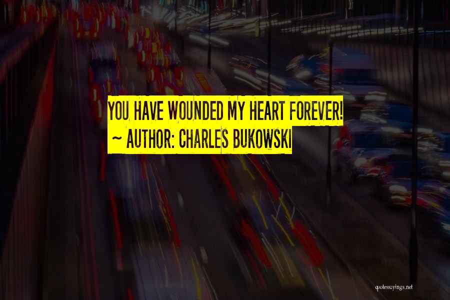 Charles Bukowski Quotes: You Have Wounded My Heart Forever!