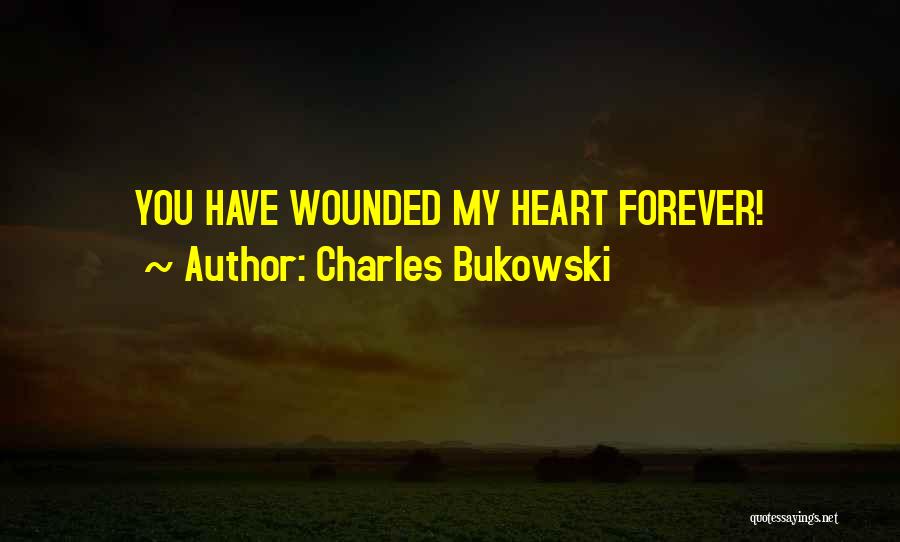 Charles Bukowski Quotes: You Have Wounded My Heart Forever!