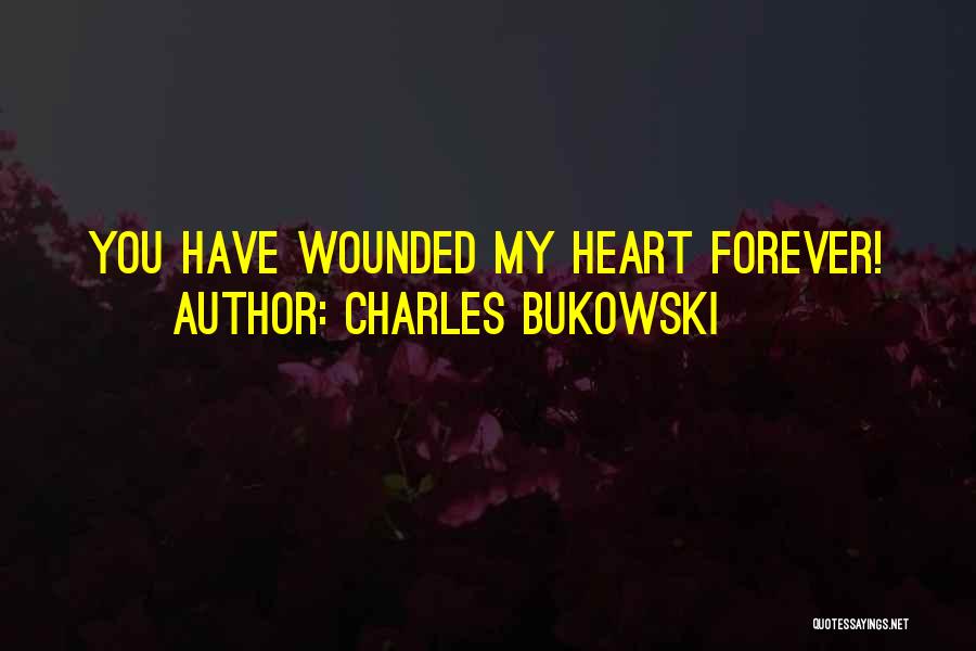 Charles Bukowski Quotes: You Have Wounded My Heart Forever!