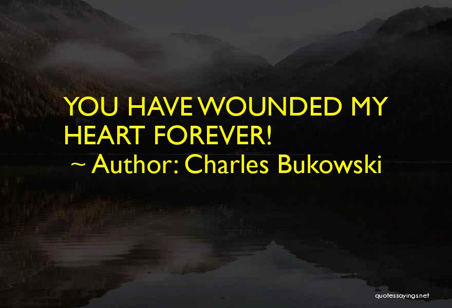 Charles Bukowski Quotes: You Have Wounded My Heart Forever!