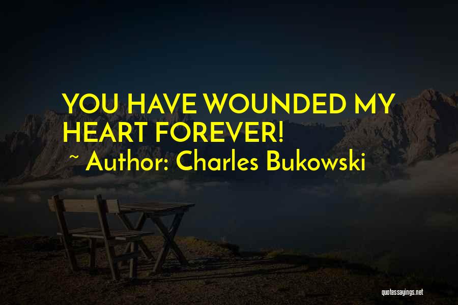 Charles Bukowski Quotes: You Have Wounded My Heart Forever!
