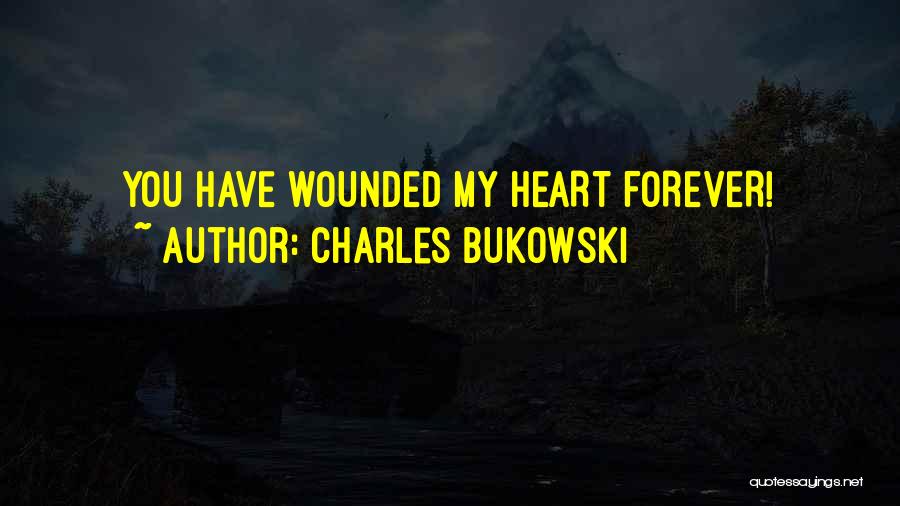 Charles Bukowski Quotes: You Have Wounded My Heart Forever!