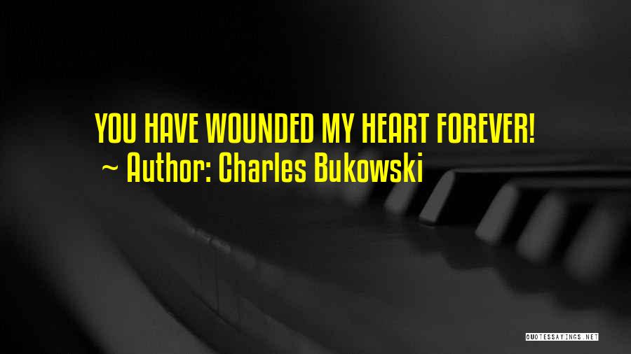 Charles Bukowski Quotes: You Have Wounded My Heart Forever!