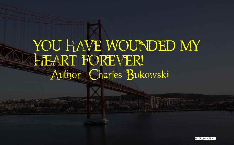 Charles Bukowski Quotes: You Have Wounded My Heart Forever!