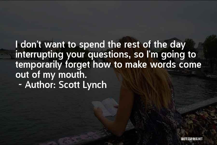 Scott Lynch Quotes: I Don't Want To Spend The Rest Of The Day Interrupting Your Questions, So I'm Going To Temporarily Forget How