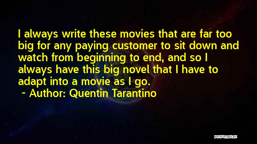 Quentin Tarantino Quotes: I Always Write These Movies That Are Far Too Big For Any Paying Customer To Sit Down And Watch From