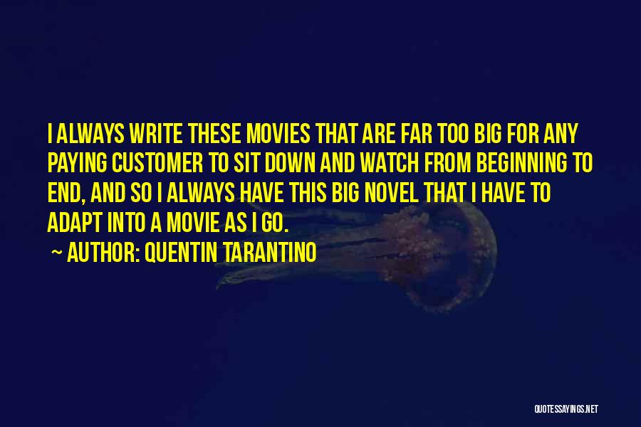 Quentin Tarantino Quotes: I Always Write These Movies That Are Far Too Big For Any Paying Customer To Sit Down And Watch From
