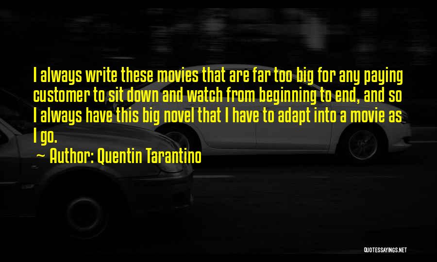 Quentin Tarantino Quotes: I Always Write These Movies That Are Far Too Big For Any Paying Customer To Sit Down And Watch From