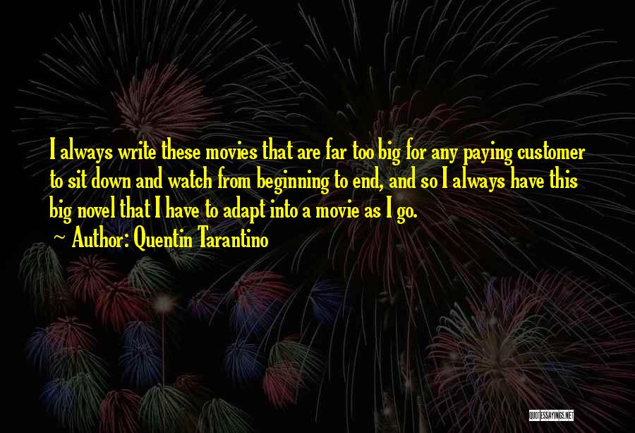 Quentin Tarantino Quotes: I Always Write These Movies That Are Far Too Big For Any Paying Customer To Sit Down And Watch From