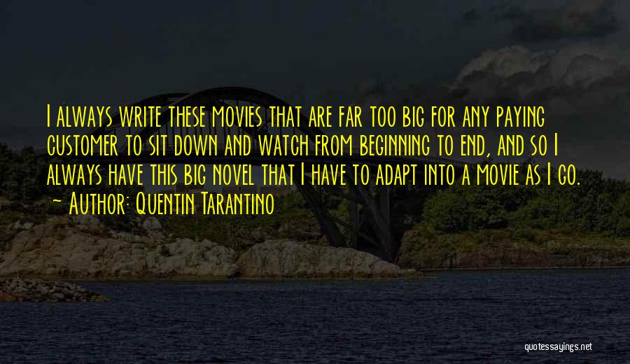 Quentin Tarantino Quotes: I Always Write These Movies That Are Far Too Big For Any Paying Customer To Sit Down And Watch From