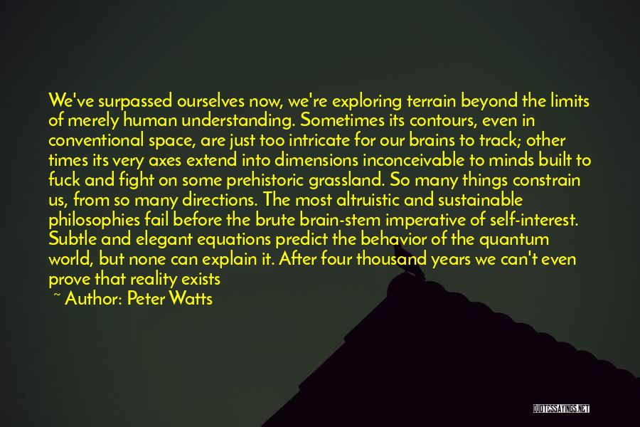 Peter Watts Quotes: We've Surpassed Ourselves Now, We're Exploring Terrain Beyond The Limits Of Merely Human Understanding. Sometimes Its Contours, Even In Conventional