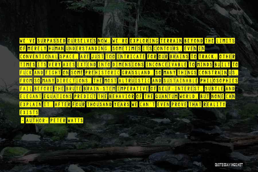 Peter Watts Quotes: We've Surpassed Ourselves Now, We're Exploring Terrain Beyond The Limits Of Merely Human Understanding. Sometimes Its Contours, Even In Conventional