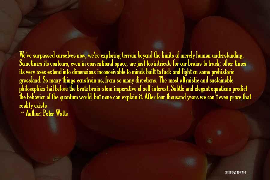 Peter Watts Quotes: We've Surpassed Ourselves Now, We're Exploring Terrain Beyond The Limits Of Merely Human Understanding. Sometimes Its Contours, Even In Conventional