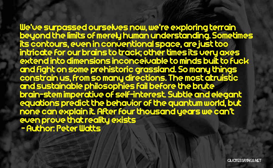 Peter Watts Quotes: We've Surpassed Ourselves Now, We're Exploring Terrain Beyond The Limits Of Merely Human Understanding. Sometimes Its Contours, Even In Conventional