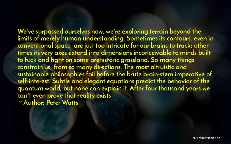 Peter Watts Quotes: We've Surpassed Ourselves Now, We're Exploring Terrain Beyond The Limits Of Merely Human Understanding. Sometimes Its Contours, Even In Conventional