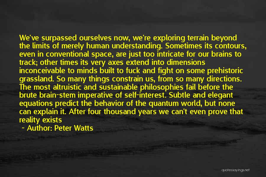 Peter Watts Quotes: We've Surpassed Ourselves Now, We're Exploring Terrain Beyond The Limits Of Merely Human Understanding. Sometimes Its Contours, Even In Conventional