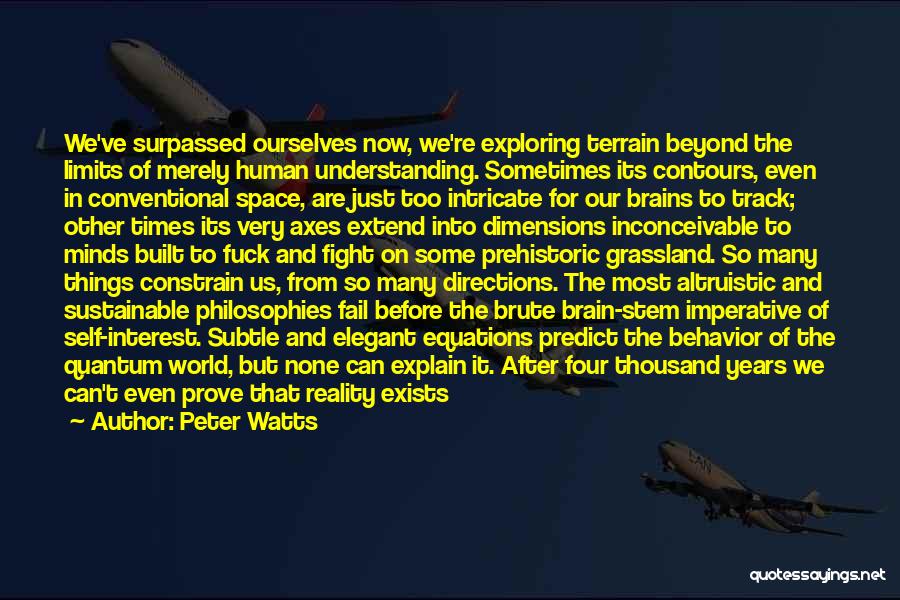 Peter Watts Quotes: We've Surpassed Ourselves Now, We're Exploring Terrain Beyond The Limits Of Merely Human Understanding. Sometimes Its Contours, Even In Conventional