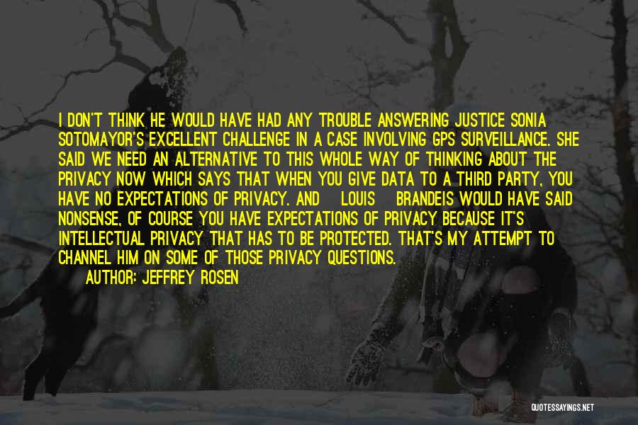 Jeffrey Rosen Quotes: I Don't Think He Would Have Had Any Trouble Answering Justice Sonia Sotomayor's Excellent Challenge In A Case Involving Gps