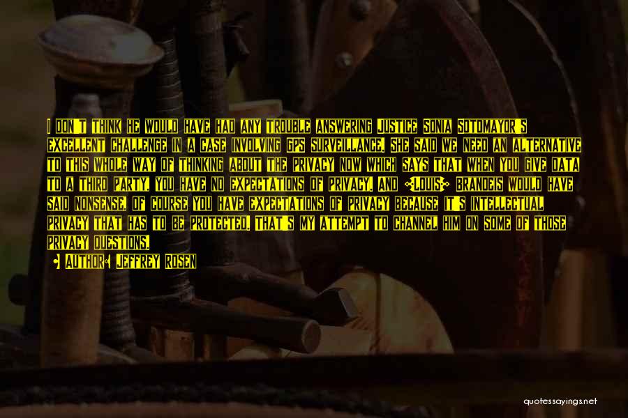 Jeffrey Rosen Quotes: I Don't Think He Would Have Had Any Trouble Answering Justice Sonia Sotomayor's Excellent Challenge In A Case Involving Gps