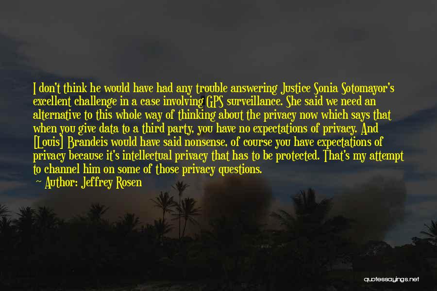 Jeffrey Rosen Quotes: I Don't Think He Would Have Had Any Trouble Answering Justice Sonia Sotomayor's Excellent Challenge In A Case Involving Gps