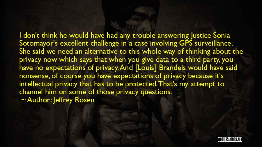 Jeffrey Rosen Quotes: I Don't Think He Would Have Had Any Trouble Answering Justice Sonia Sotomayor's Excellent Challenge In A Case Involving Gps