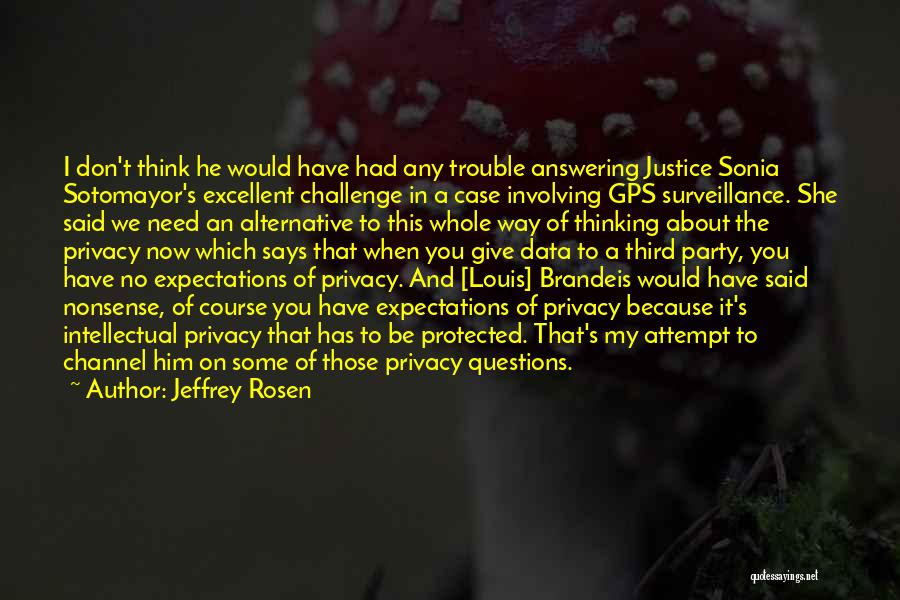 Jeffrey Rosen Quotes: I Don't Think He Would Have Had Any Trouble Answering Justice Sonia Sotomayor's Excellent Challenge In A Case Involving Gps