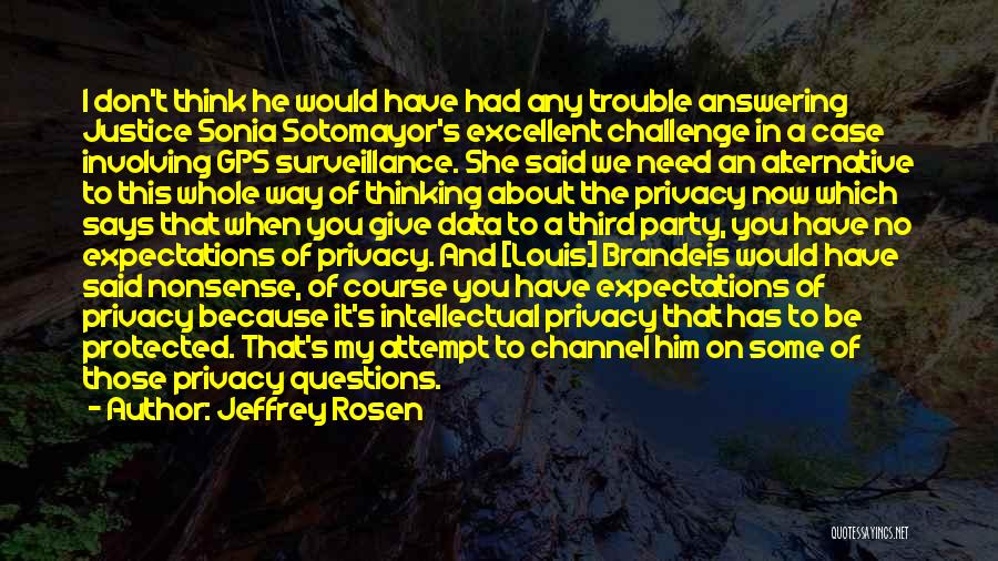 Jeffrey Rosen Quotes: I Don't Think He Would Have Had Any Trouble Answering Justice Sonia Sotomayor's Excellent Challenge In A Case Involving Gps