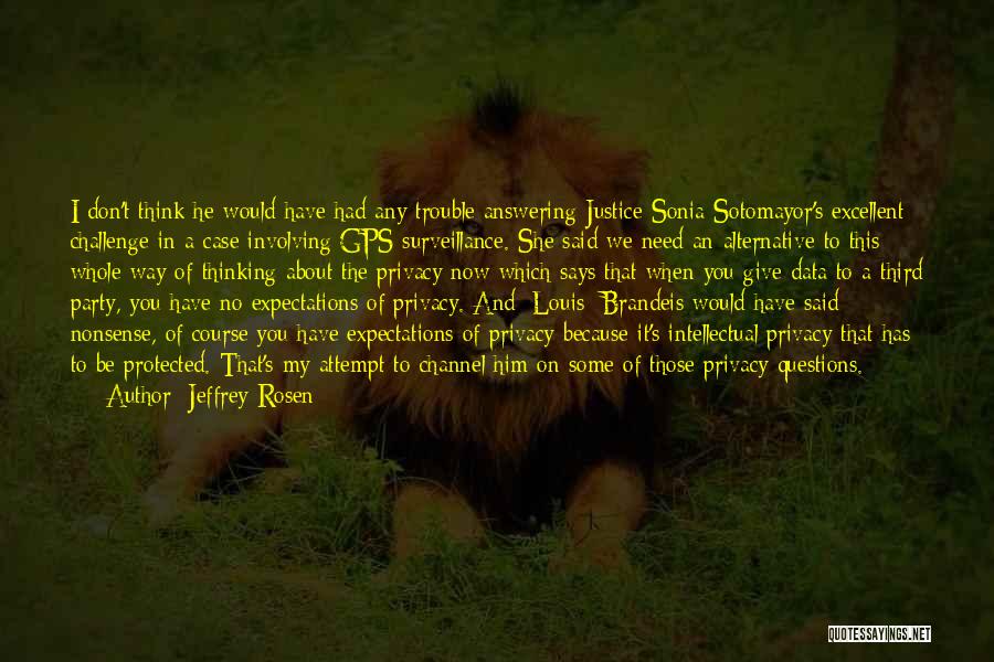 Jeffrey Rosen Quotes: I Don't Think He Would Have Had Any Trouble Answering Justice Sonia Sotomayor's Excellent Challenge In A Case Involving Gps