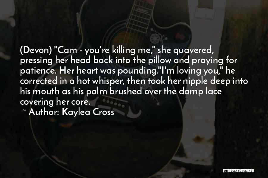 Kaylea Cross Quotes: (devon) Cam - You're Killing Me, She Quavered, Pressing Her Head Back Into The Pillow And Praying For Patience. Her