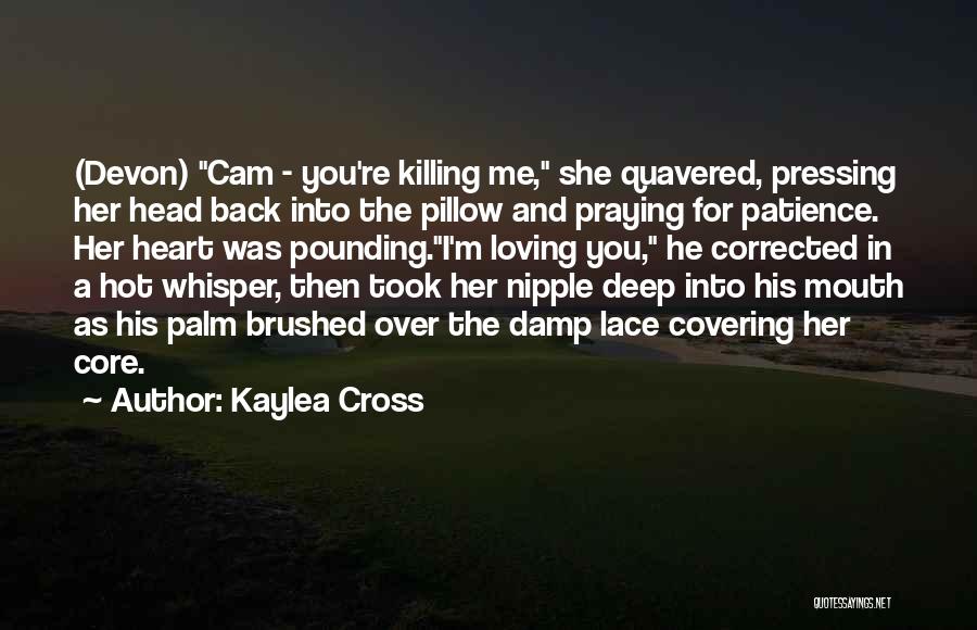 Kaylea Cross Quotes: (devon) Cam - You're Killing Me, She Quavered, Pressing Her Head Back Into The Pillow And Praying For Patience. Her