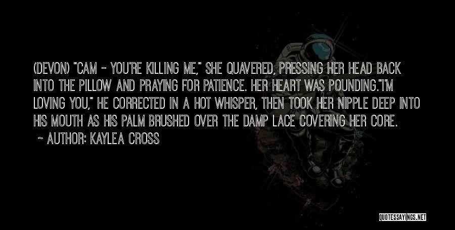 Kaylea Cross Quotes: (devon) Cam - You're Killing Me, She Quavered, Pressing Her Head Back Into The Pillow And Praying For Patience. Her