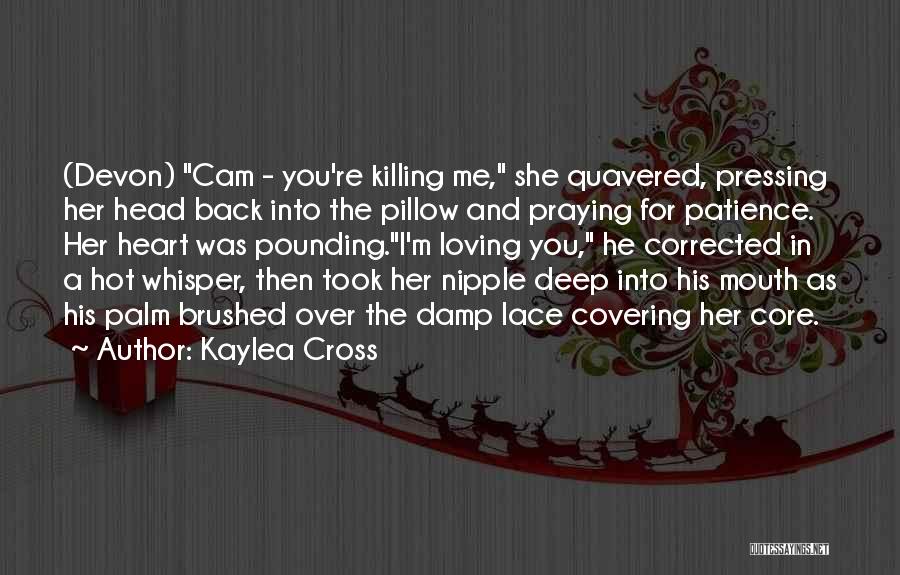 Kaylea Cross Quotes: (devon) Cam - You're Killing Me, She Quavered, Pressing Her Head Back Into The Pillow And Praying For Patience. Her