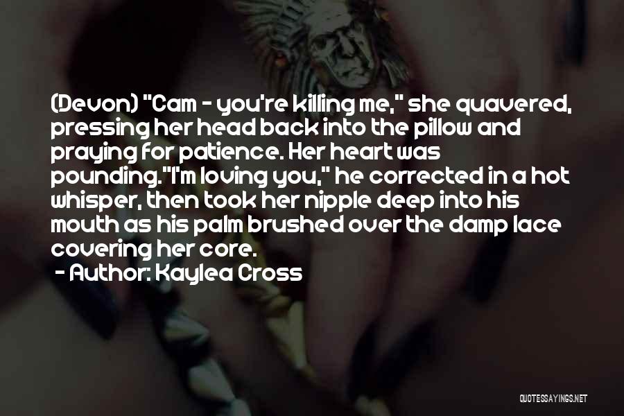 Kaylea Cross Quotes: (devon) Cam - You're Killing Me, She Quavered, Pressing Her Head Back Into The Pillow And Praying For Patience. Her