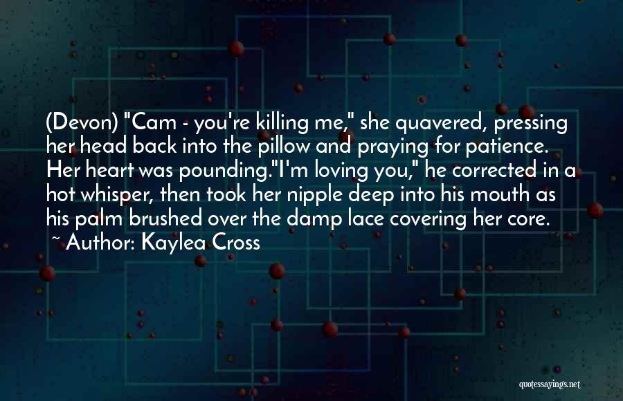 Kaylea Cross Quotes: (devon) Cam - You're Killing Me, She Quavered, Pressing Her Head Back Into The Pillow And Praying For Patience. Her