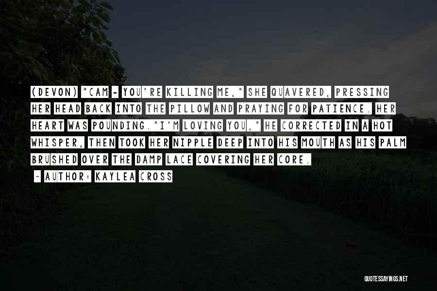 Kaylea Cross Quotes: (devon) Cam - You're Killing Me, She Quavered, Pressing Her Head Back Into The Pillow And Praying For Patience. Her