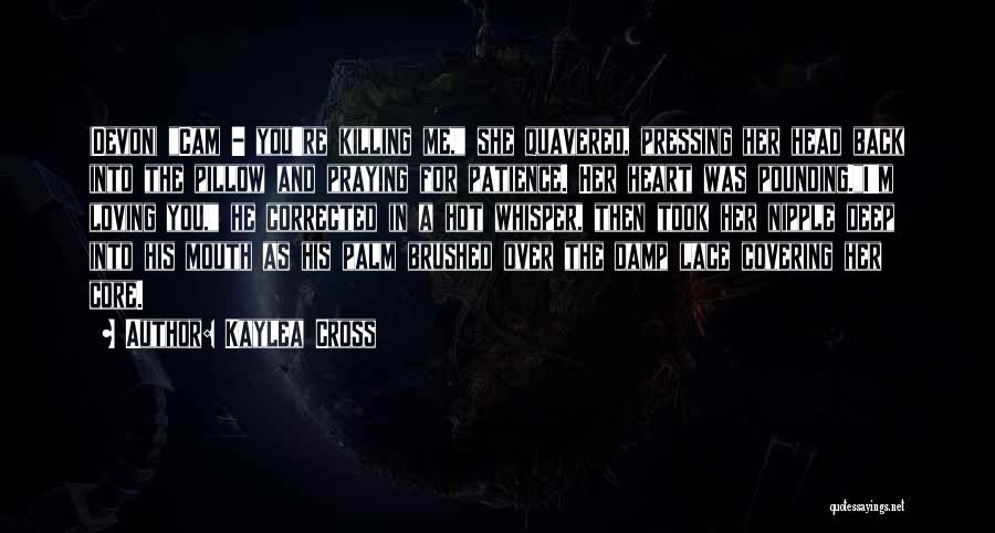 Kaylea Cross Quotes: (devon) Cam - You're Killing Me, She Quavered, Pressing Her Head Back Into The Pillow And Praying For Patience. Her
