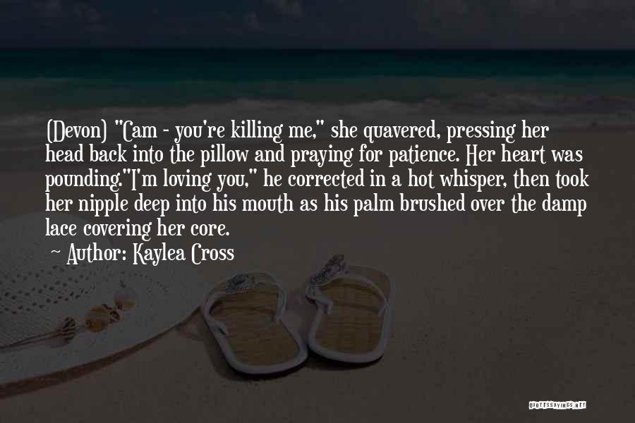 Kaylea Cross Quotes: (devon) Cam - You're Killing Me, She Quavered, Pressing Her Head Back Into The Pillow And Praying For Patience. Her