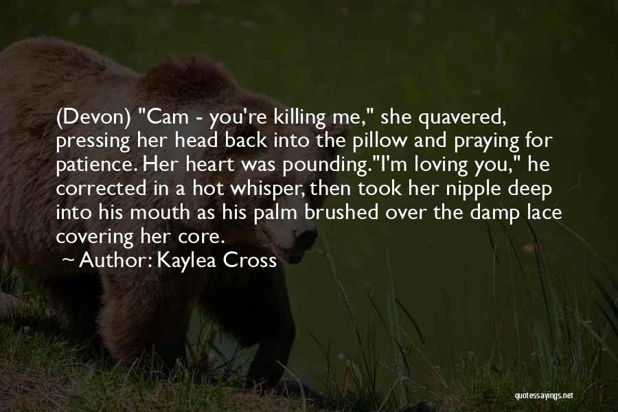 Kaylea Cross Quotes: (devon) Cam - You're Killing Me, She Quavered, Pressing Her Head Back Into The Pillow And Praying For Patience. Her