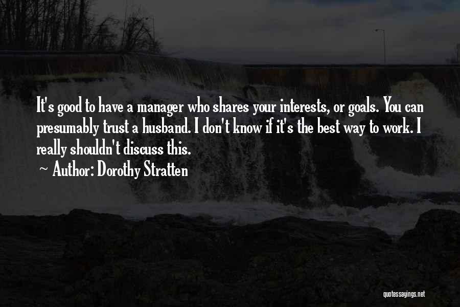 Dorothy Stratten Quotes: It's Good To Have A Manager Who Shares Your Interests, Or Goals. You Can Presumably Trust A Husband. I Don't