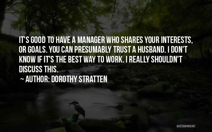 Dorothy Stratten Quotes: It's Good To Have A Manager Who Shares Your Interests, Or Goals. You Can Presumably Trust A Husband. I Don't