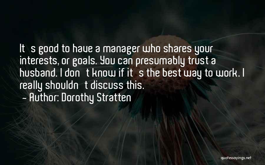 Dorothy Stratten Quotes: It's Good To Have A Manager Who Shares Your Interests, Or Goals. You Can Presumably Trust A Husband. I Don't