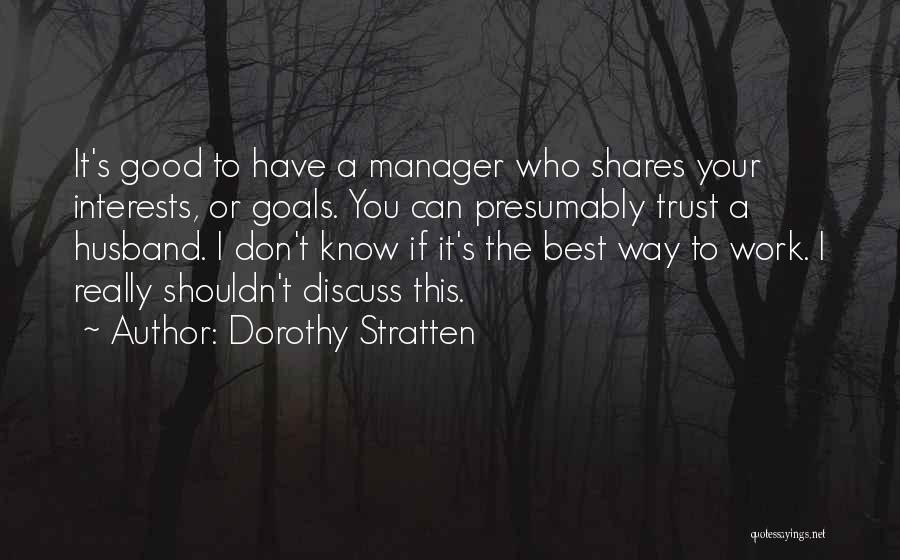 Dorothy Stratten Quotes: It's Good To Have A Manager Who Shares Your Interests, Or Goals. You Can Presumably Trust A Husband. I Don't