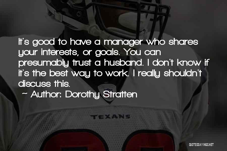 Dorothy Stratten Quotes: It's Good To Have A Manager Who Shares Your Interests, Or Goals. You Can Presumably Trust A Husband. I Don't