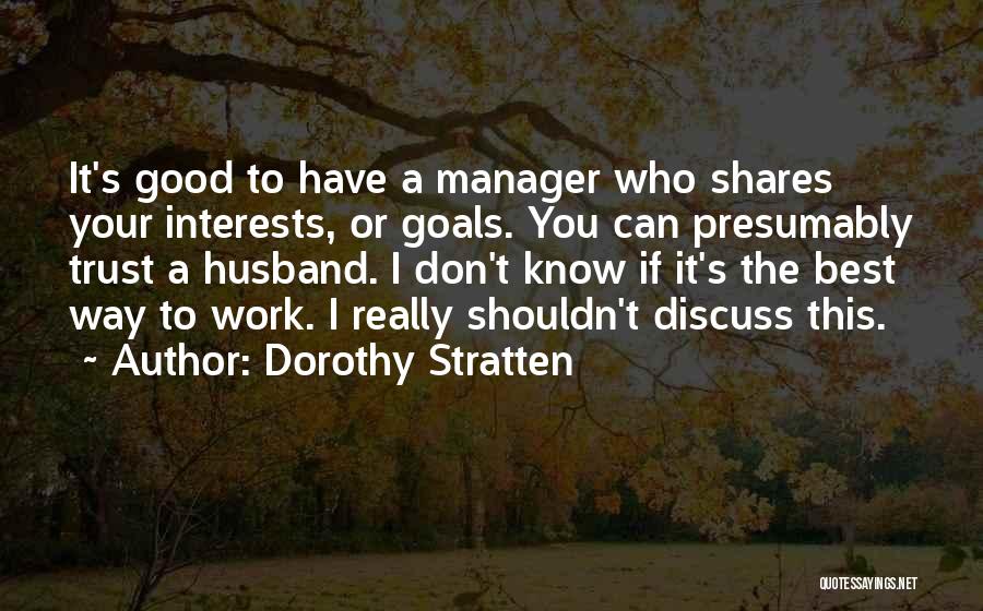 Dorothy Stratten Quotes: It's Good To Have A Manager Who Shares Your Interests, Or Goals. You Can Presumably Trust A Husband. I Don't