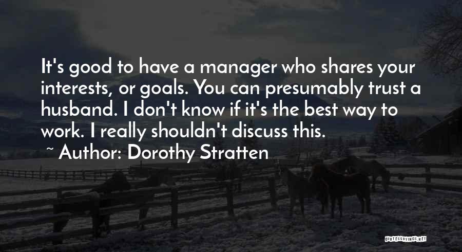 Dorothy Stratten Quotes: It's Good To Have A Manager Who Shares Your Interests, Or Goals. You Can Presumably Trust A Husband. I Don't